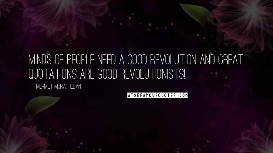 Mehmet Murat Ildan Quotes: Minds of people need a good revolution and great quotations are good revolutionists!