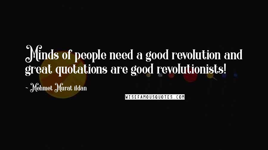 Mehmet Murat Ildan Quotes: Minds of people need a good revolution and great quotations are good revolutionists!