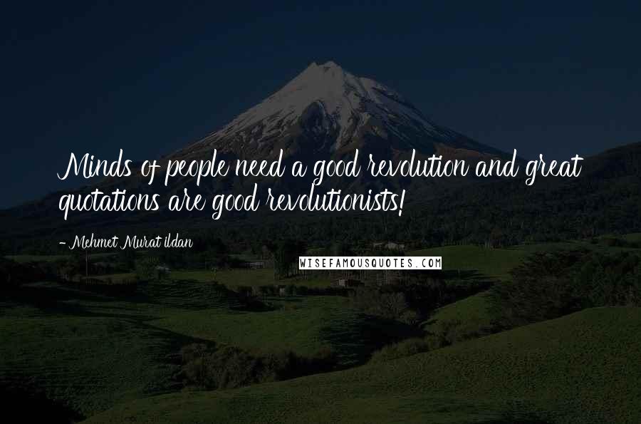 Mehmet Murat Ildan Quotes: Minds of people need a good revolution and great quotations are good revolutionists!