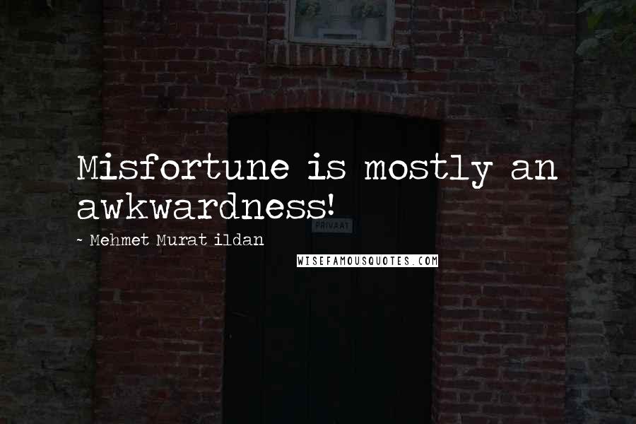 Mehmet Murat Ildan Quotes: Misfortune is mostly an awkwardness!