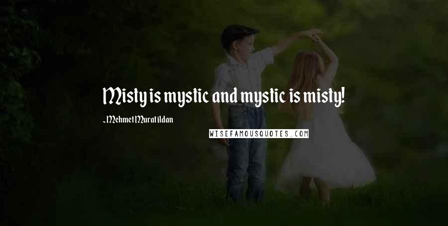 Mehmet Murat Ildan Quotes: Misty is mystic and mystic is misty!