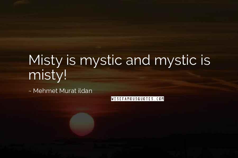 Mehmet Murat Ildan Quotes: Misty is mystic and mystic is misty!