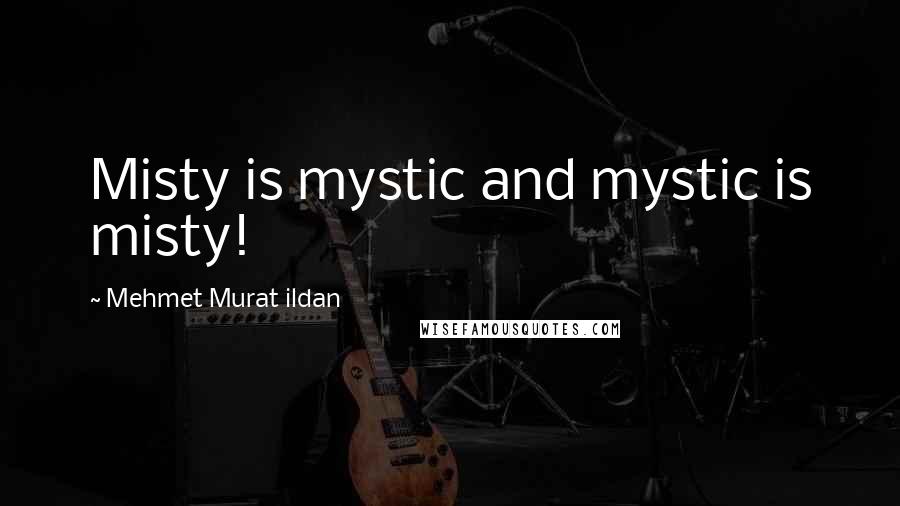 Mehmet Murat Ildan Quotes: Misty is mystic and mystic is misty!