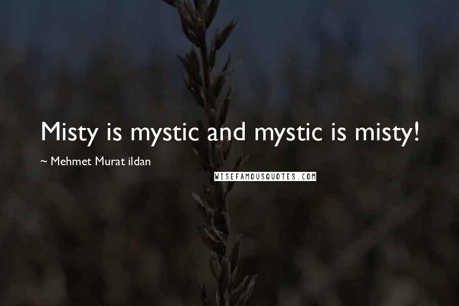 Mehmet Murat Ildan Quotes: Misty is mystic and mystic is misty!