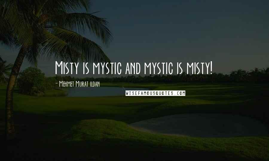 Mehmet Murat Ildan Quotes: Misty is mystic and mystic is misty!