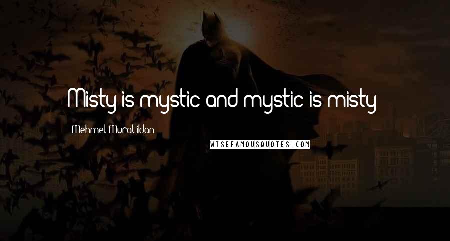 Mehmet Murat Ildan Quotes: Misty is mystic and mystic is misty!