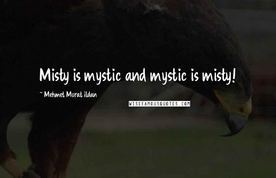 Mehmet Murat Ildan Quotes: Misty is mystic and mystic is misty!