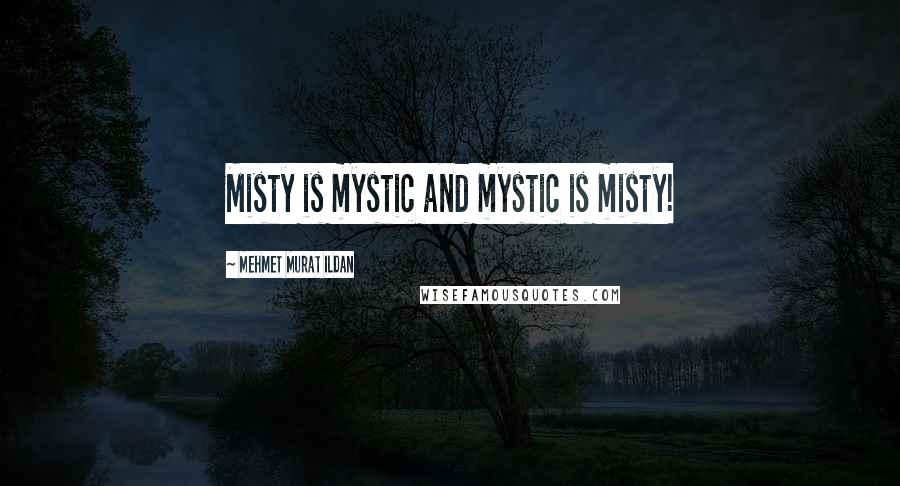 Mehmet Murat Ildan Quotes: Misty is mystic and mystic is misty!