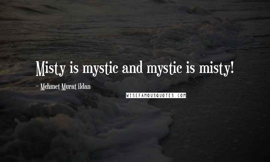 Mehmet Murat Ildan Quotes: Misty is mystic and mystic is misty!