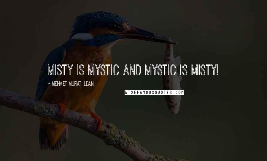 Mehmet Murat Ildan Quotes: Misty is mystic and mystic is misty!