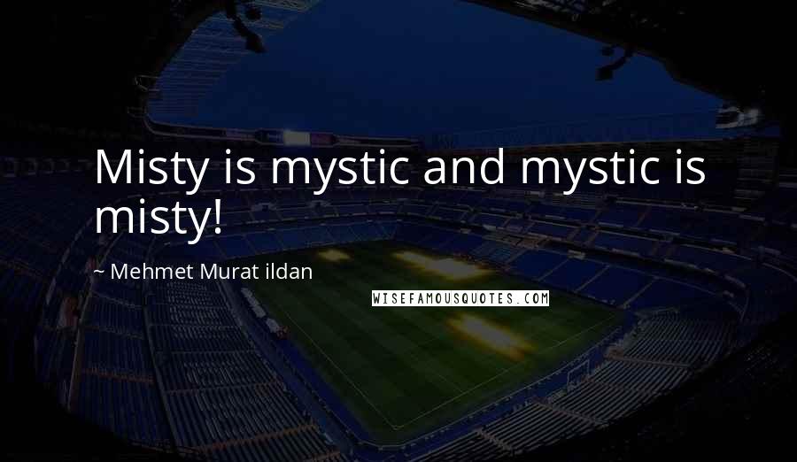 Mehmet Murat Ildan Quotes: Misty is mystic and mystic is misty!