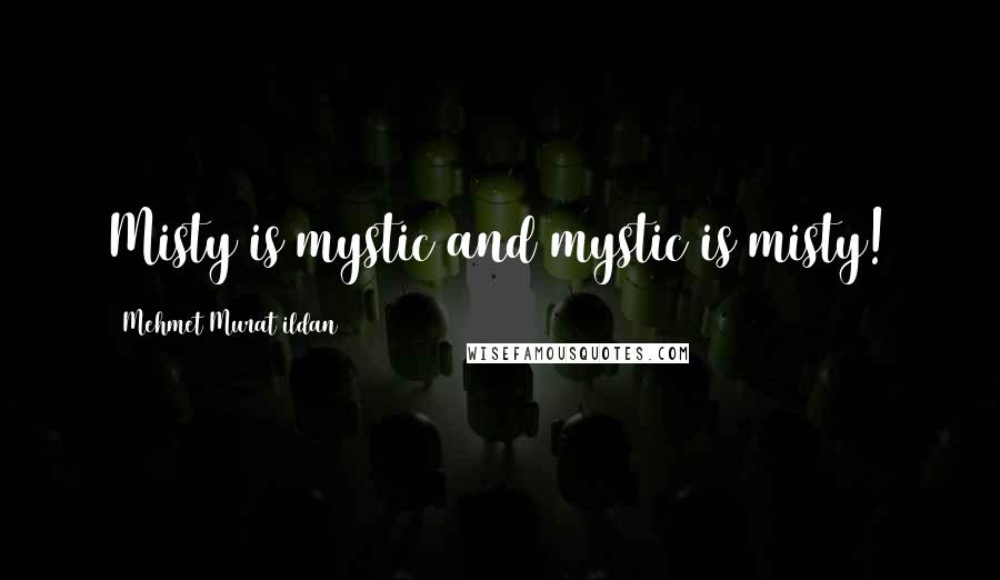 Mehmet Murat Ildan Quotes: Misty is mystic and mystic is misty!