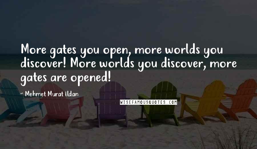Mehmet Murat Ildan Quotes: More gates you open, more worlds you discover! More worlds you discover, more gates are opened!