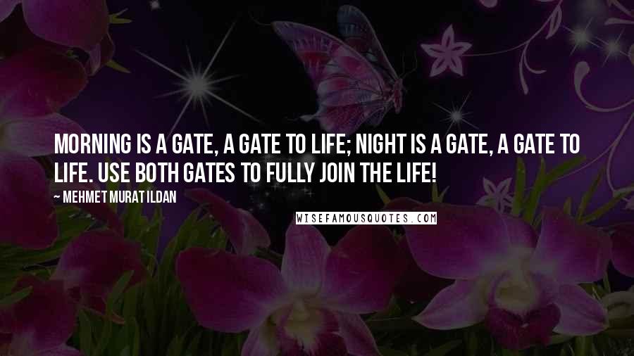 Mehmet Murat Ildan Quotes: Morning is a gate, a gate to life; night is a gate, a gate to life. Use both gates to fully join the life!