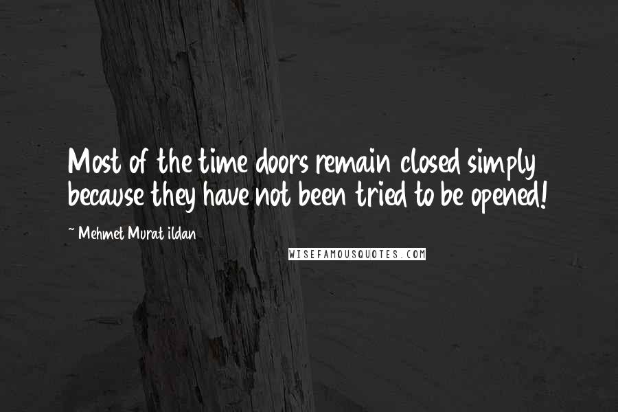 Mehmet Murat Ildan Quotes: Most of the time doors remain closed simply because they have not been tried to be opened!