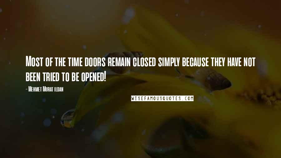 Mehmet Murat Ildan Quotes: Most of the time doors remain closed simply because they have not been tried to be opened!