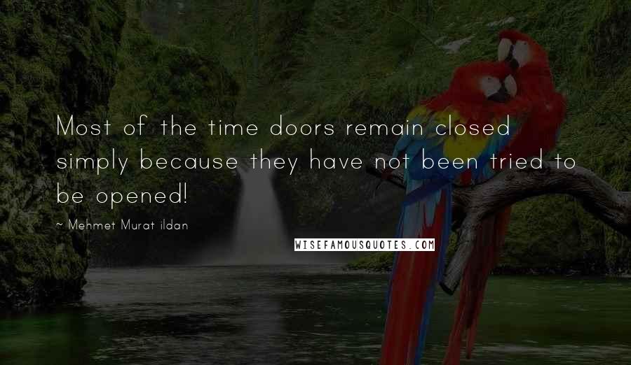 Mehmet Murat Ildan Quotes: Most of the time doors remain closed simply because they have not been tried to be opened!