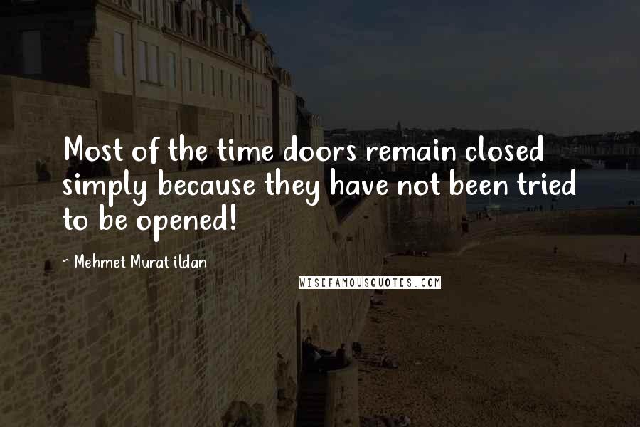 Mehmet Murat Ildan Quotes: Most of the time doors remain closed simply because they have not been tried to be opened!