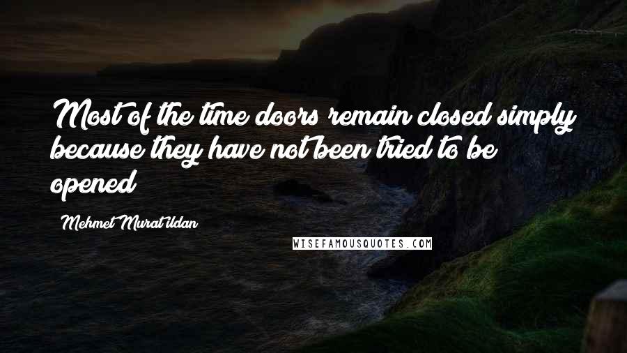 Mehmet Murat Ildan Quotes: Most of the time doors remain closed simply because they have not been tried to be opened!