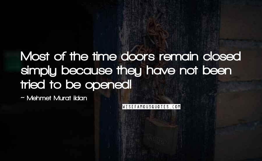 Mehmet Murat Ildan Quotes: Most of the time doors remain closed simply because they have not been tried to be opened!