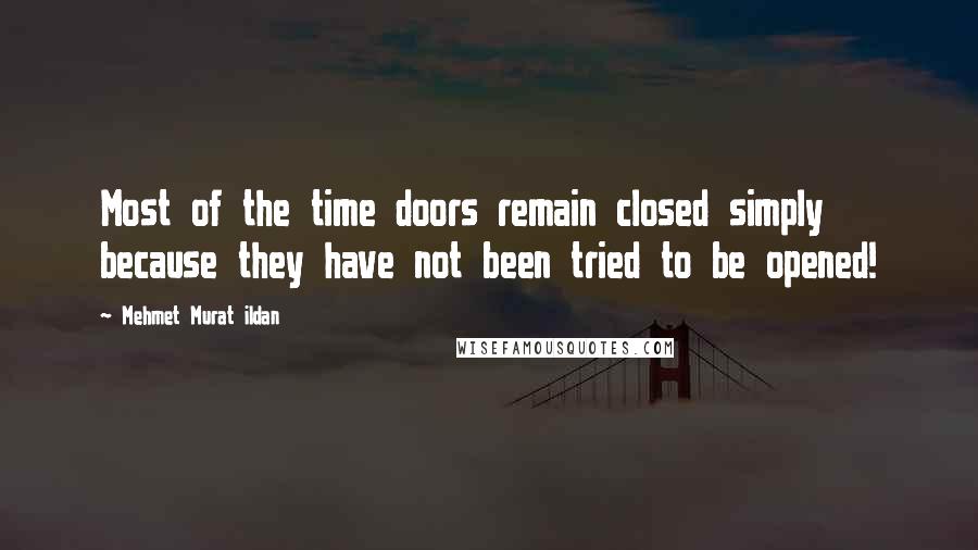 Mehmet Murat Ildan Quotes: Most of the time doors remain closed simply because they have not been tried to be opened!