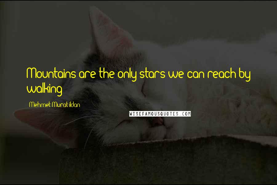 Mehmet Murat Ildan Quotes: Mountains are the only stars we can reach by walking!