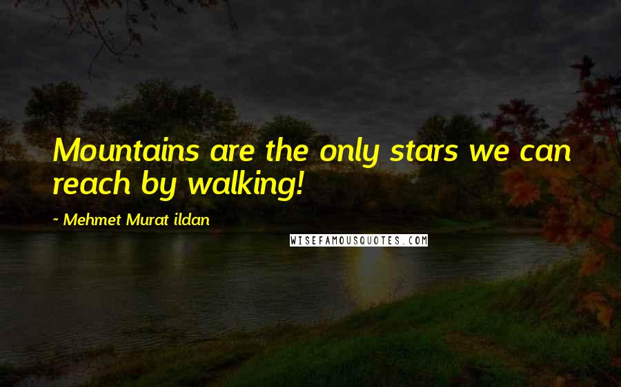 Mehmet Murat Ildan Quotes: Mountains are the only stars we can reach by walking!