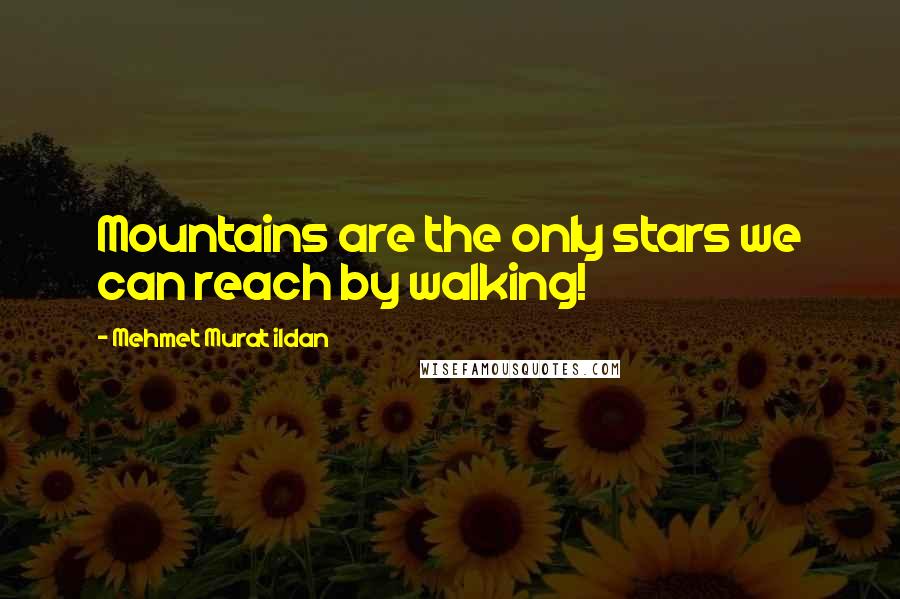 Mehmet Murat Ildan Quotes: Mountains are the only stars we can reach by walking!