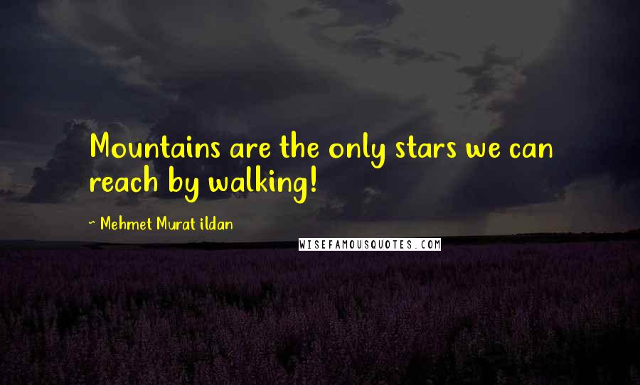 Mehmet Murat Ildan Quotes: Mountains are the only stars we can reach by walking!