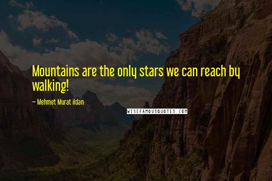 Mehmet Murat Ildan Quotes: Mountains are the only stars we can reach by walking!