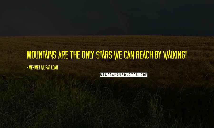 Mehmet Murat Ildan Quotes: Mountains are the only stars we can reach by walking!