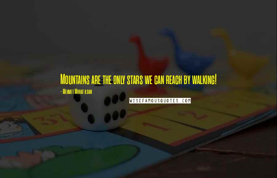 Mehmet Murat Ildan Quotes: Mountains are the only stars we can reach by walking!