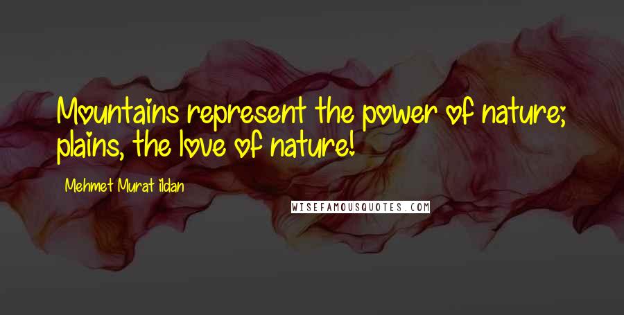 Mehmet Murat Ildan Quotes: Mountains represent the power of nature; plains, the love of nature!