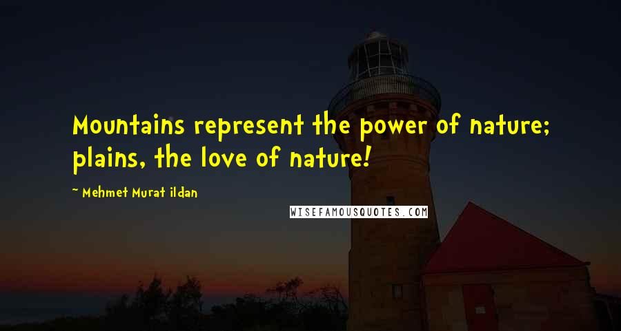 Mehmet Murat Ildan Quotes: Mountains represent the power of nature; plains, the love of nature!