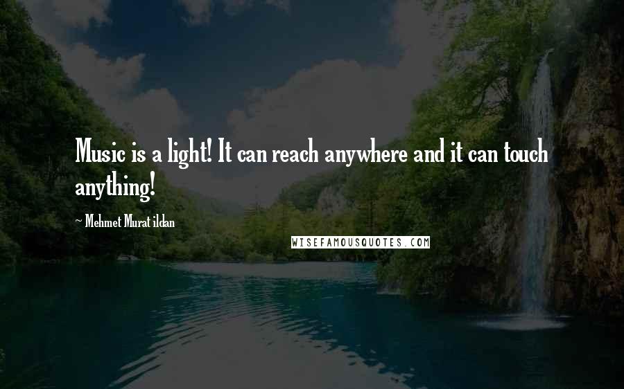 Mehmet Murat Ildan Quotes: Music is a light! It can reach anywhere and it can touch anything!