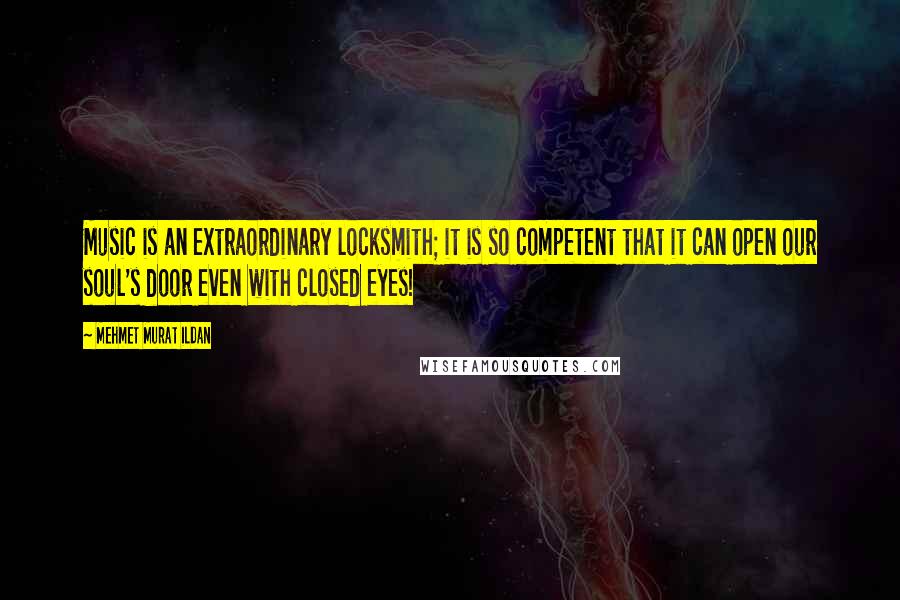 Mehmet Murat Ildan Quotes: Music is an extraordinary locksmith; it is so competent that it can open our soul's door even with closed eyes!