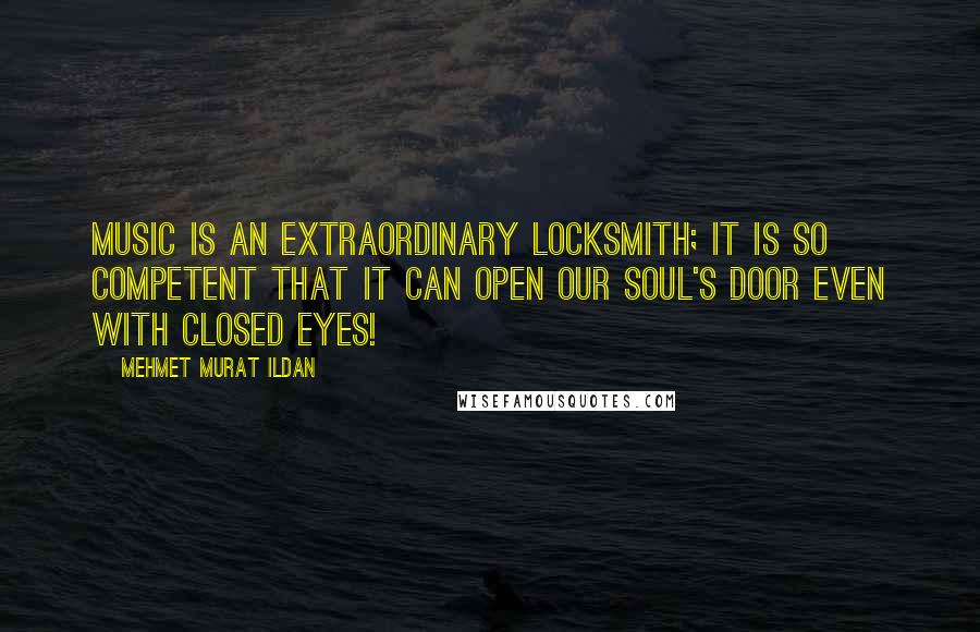 Mehmet Murat Ildan Quotes: Music is an extraordinary locksmith; it is so competent that it can open our soul's door even with closed eyes!