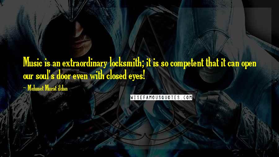 Mehmet Murat Ildan Quotes: Music is an extraordinary locksmith; it is so competent that it can open our soul's door even with closed eyes!