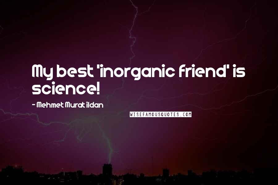 Mehmet Murat Ildan Quotes: My best 'inorganic friend' is science!