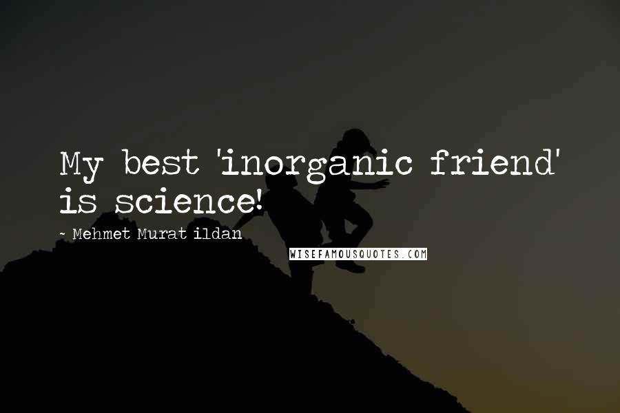 Mehmet Murat Ildan Quotes: My best 'inorganic friend' is science!