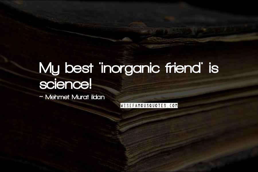 Mehmet Murat Ildan Quotes: My best 'inorganic friend' is science!