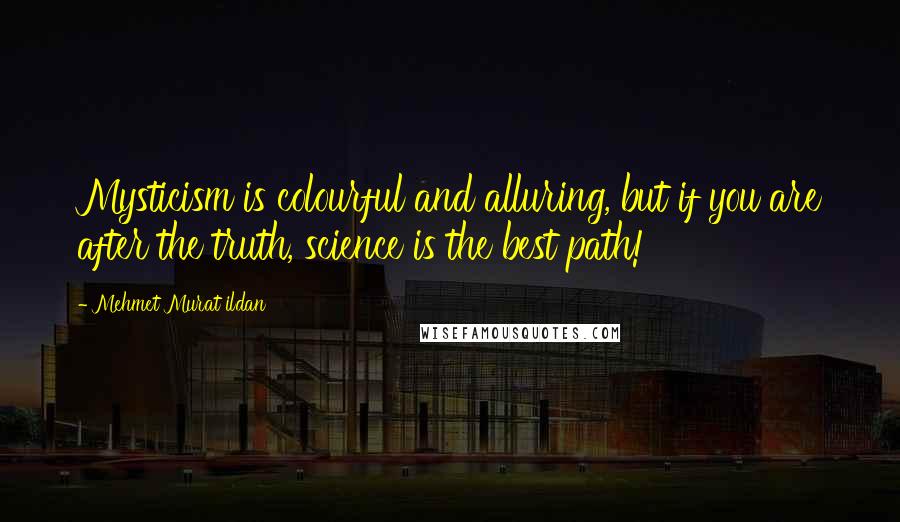 Mehmet Murat Ildan Quotes: Mysticism is colourful and alluring, but if you are after the truth, science is the best path!