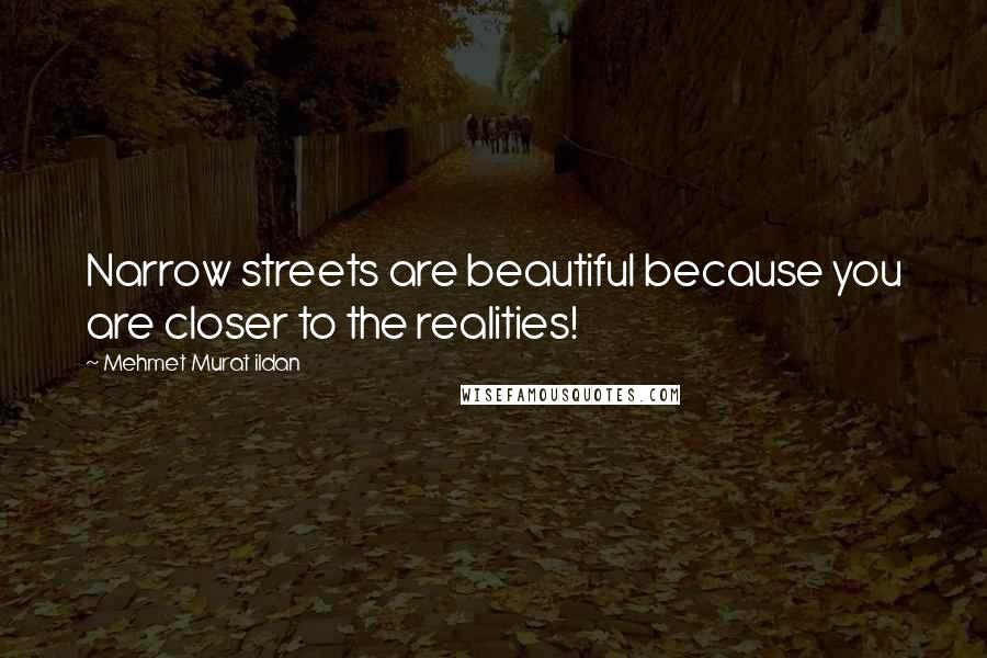 Mehmet Murat Ildan Quotes: Narrow streets are beautiful because you are closer to the realities!