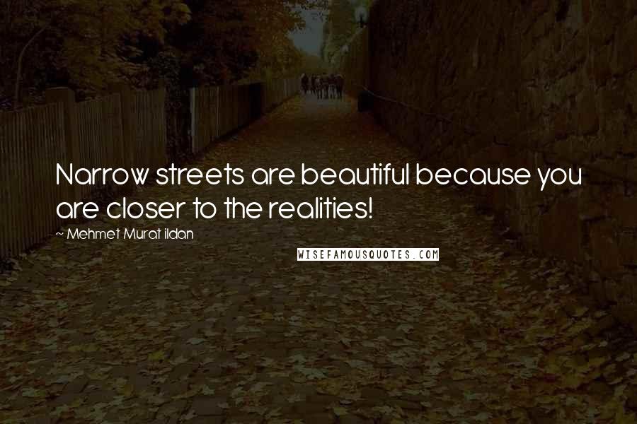 Mehmet Murat Ildan Quotes: Narrow streets are beautiful because you are closer to the realities!