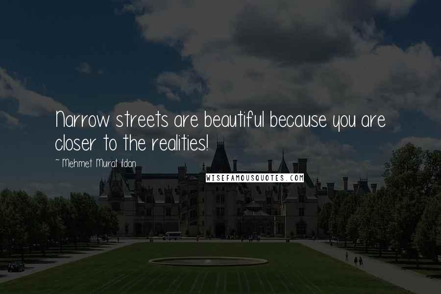 Mehmet Murat Ildan Quotes: Narrow streets are beautiful because you are closer to the realities!