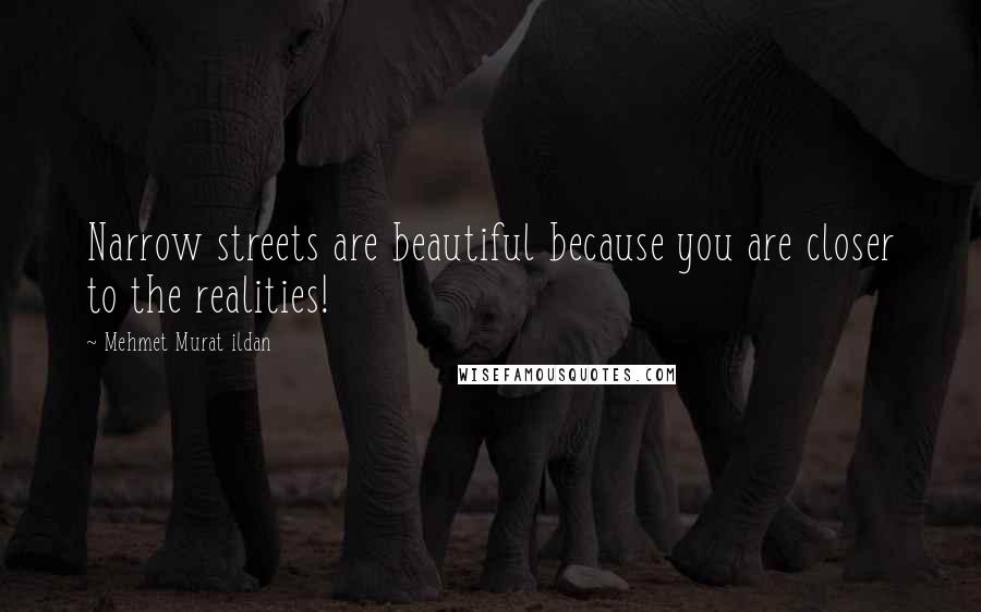 Mehmet Murat Ildan Quotes: Narrow streets are beautiful because you are closer to the realities!