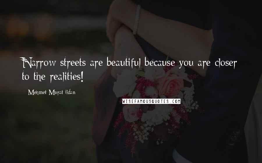 Mehmet Murat Ildan Quotes: Narrow streets are beautiful because you are closer to the realities!