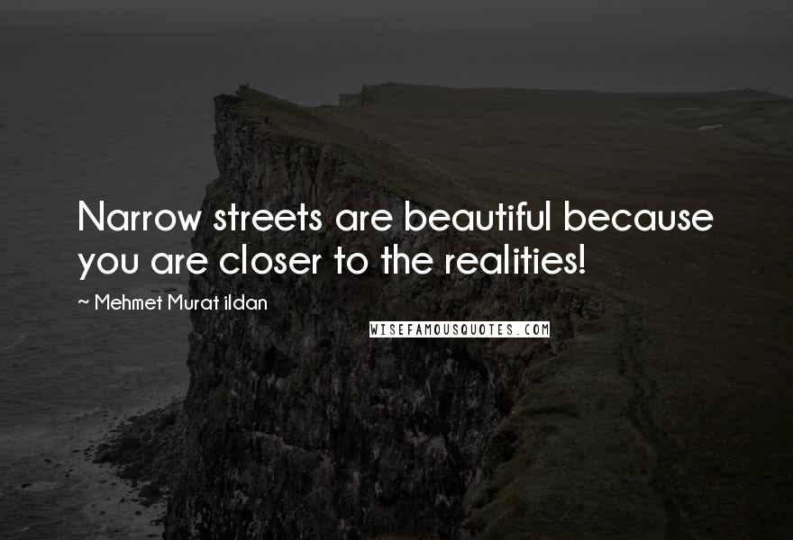 Mehmet Murat Ildan Quotes: Narrow streets are beautiful because you are closer to the realities!