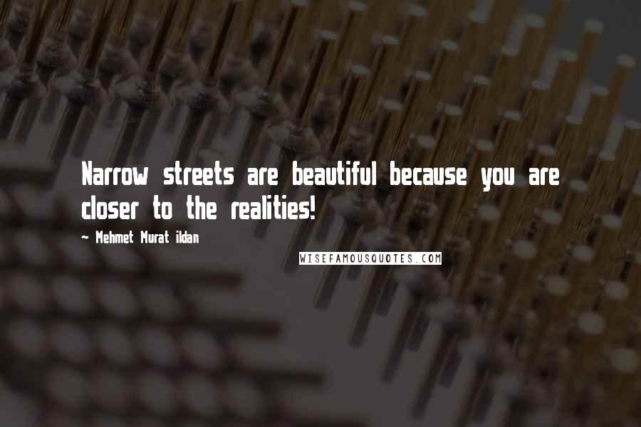 Mehmet Murat Ildan Quotes: Narrow streets are beautiful because you are closer to the realities!