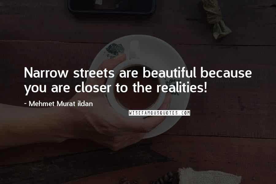 Mehmet Murat Ildan Quotes: Narrow streets are beautiful because you are closer to the realities!